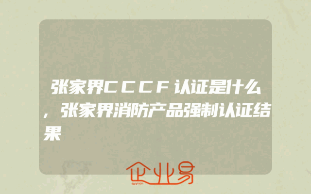 张家界CCCF认证是什么,张家界消防产品强制认证结果