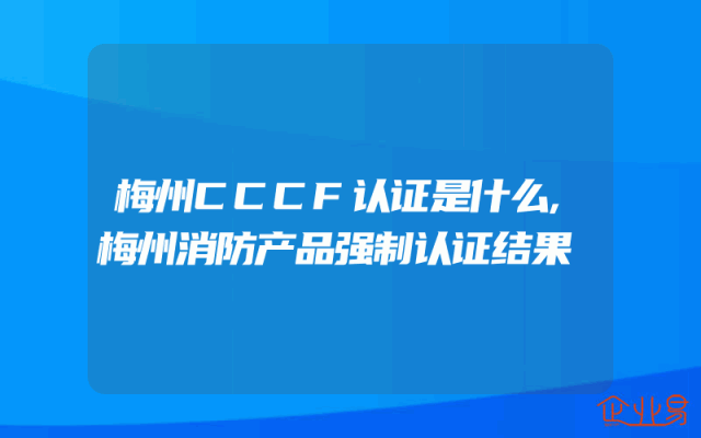 梅州CCCF认证是什么,梅州消防产品强制认证结果