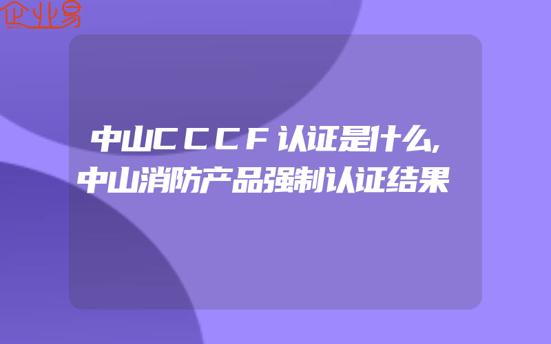 中山CCCF认证是什么,中山消防产品强制认证结果