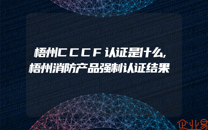 梧州CCCF认证是什么,梧州消防产品强制认证结果