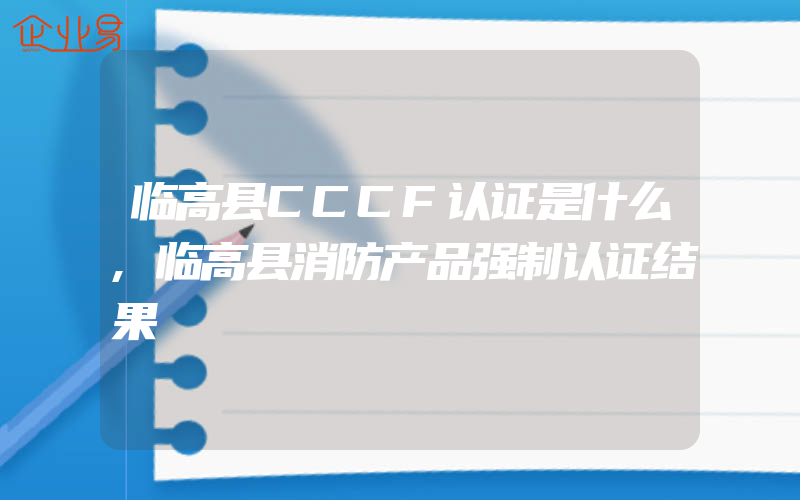 临高县CCCF认证是什么,临高县消防产品强制认证结果