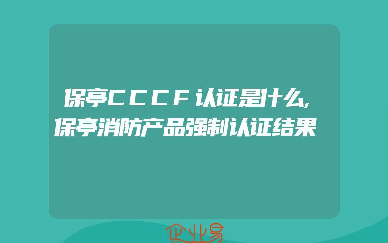 保亭CCCF认证是什么,保亭消防产品强制认证结果