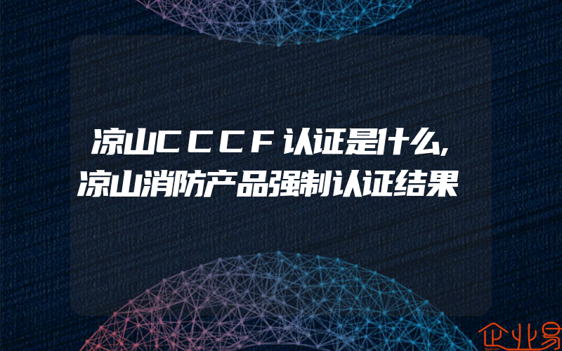 凉山CCCF认证是什么,凉山消防产品强制认证结果