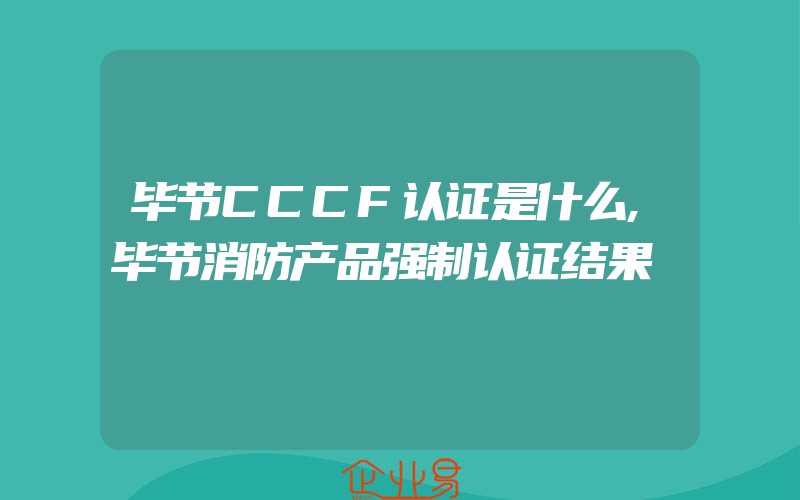 毕节CCCF认证是什么,毕节消防产品强制认证结果