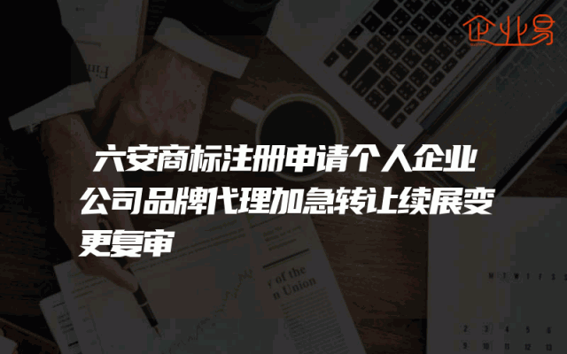 六安商标注册申请个人企业公司品牌代理加急转让续展变更复审