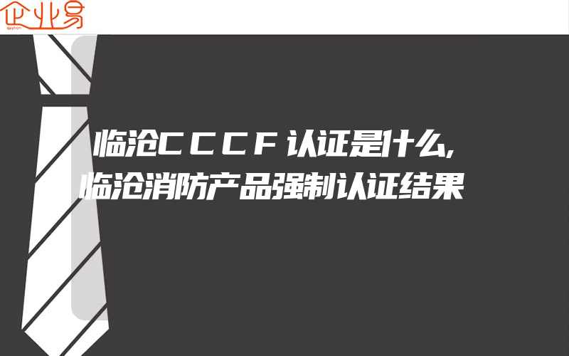 临沧CCCF认证是什么,临沧消防产品强制认证结果