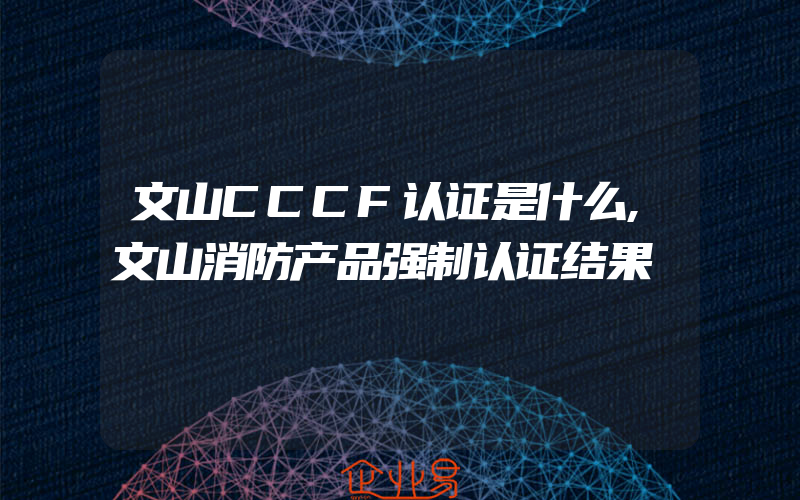 文山CCCF认证是什么,文山消防产品强制认证结果