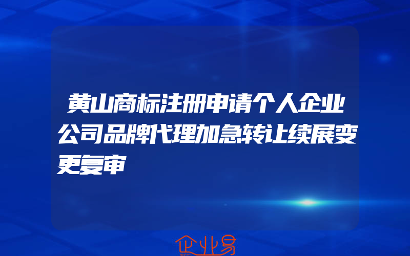 黄山商标注册申请个人企业公司品牌代理加急转让续展变更复审