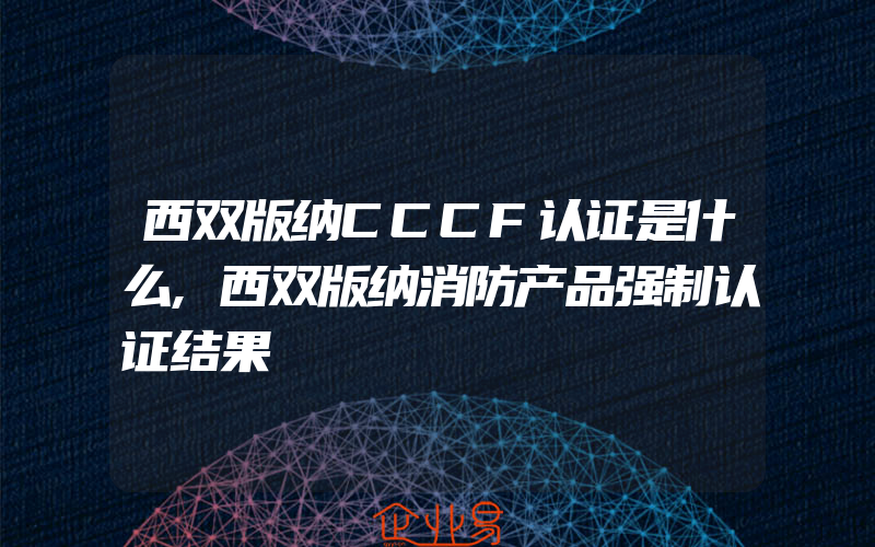 西双版纳CCCF认证是什么,西双版纳消防产品强制认证结果