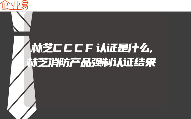 林芝CCCF认证是什么,林芝消防产品强制认证结果