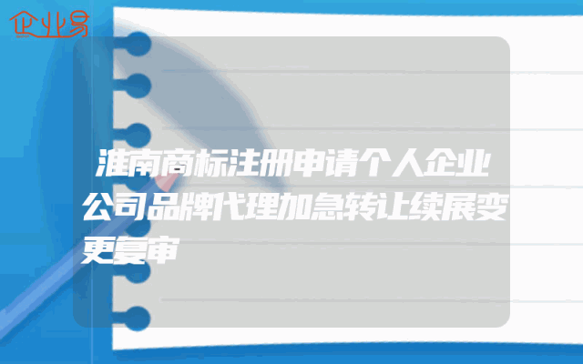 淮南商标注册申请个人企业公司品牌代理加急转让续展变更复审