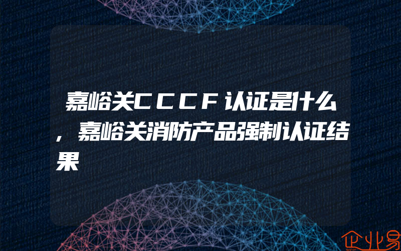 嘉峪关CCCF认证是什么,嘉峪关消防产品强制认证结果