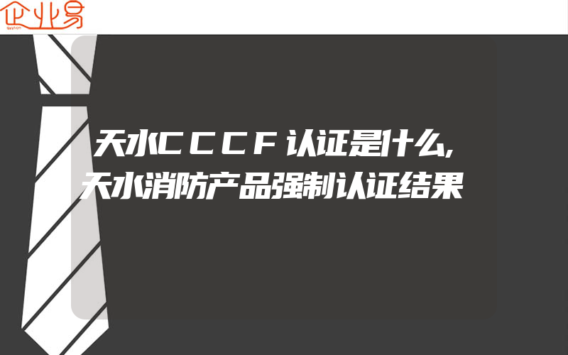 天水CCCF认证是什么,天水消防产品强制认证结果