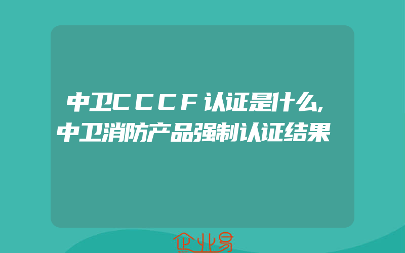 中卫CCCF认证是什么,中卫消防产品强制认证结果