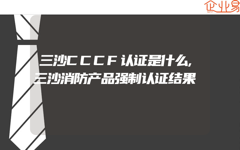 三沙CCCF认证是什么,三沙消防产品强制认证结果