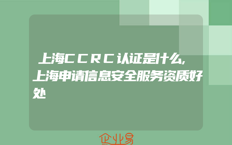 上海CCRC认证是什么,上海申请信息安全服务资质好处