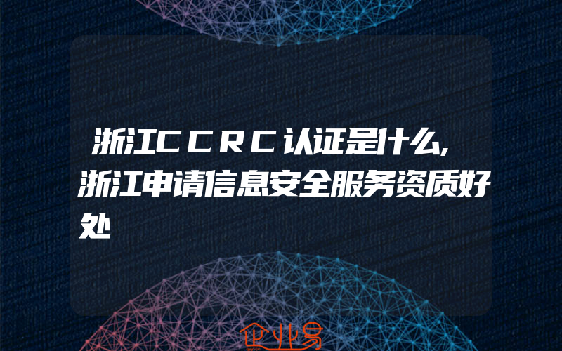 浙江CCRC认证是什么,浙江申请信息安全服务资质好处