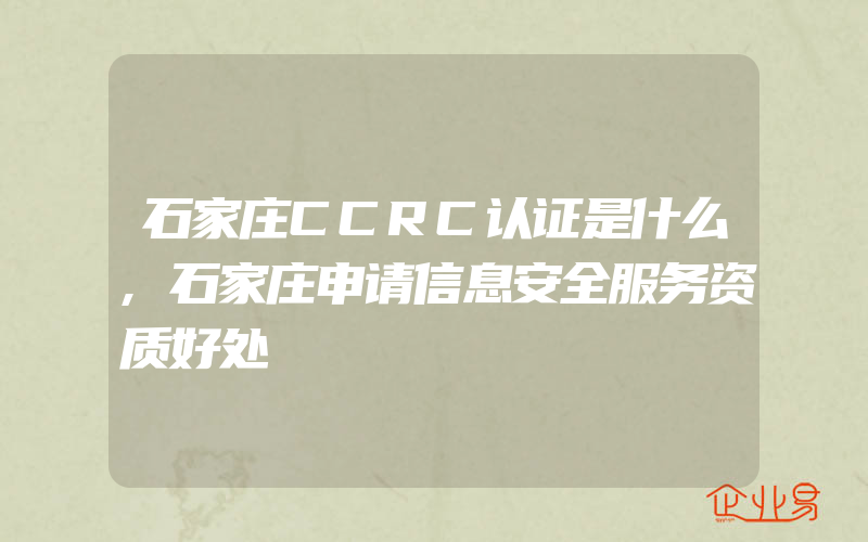 石家庄CCRC认证是什么,石家庄申请信息安全服务资质好处