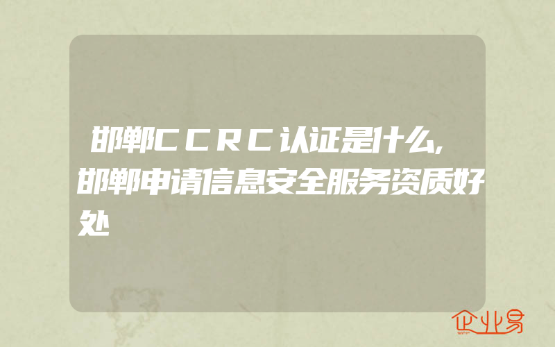 邯郸CCRC认证是什么,邯郸申请信息安全服务资质好处