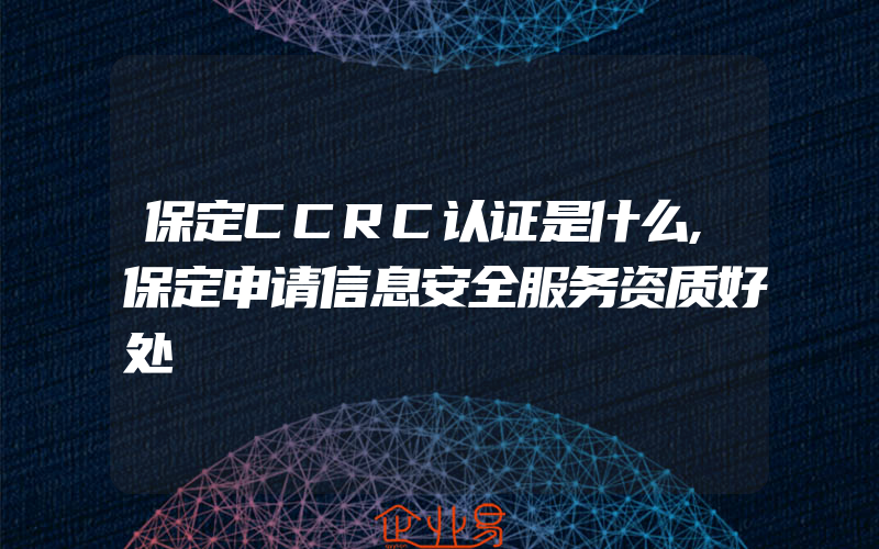 保定CCRC认证是什么,保定申请信息安全服务资质好处