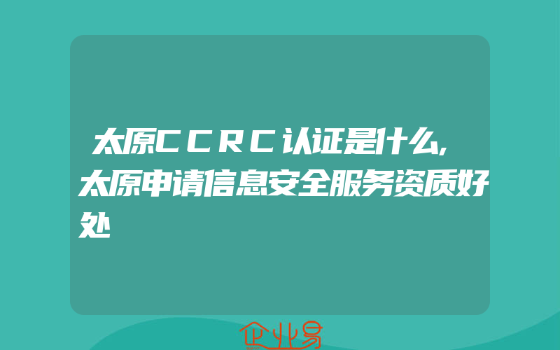 太原CCRC认证是什么,太原申请信息安全服务资质好处