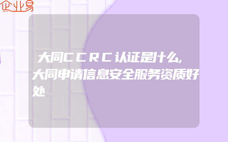 大同CCRC认证是什么,大同申请信息安全服务资质好处