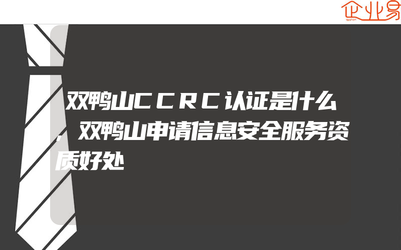 双鸭山CCRC认证是什么,双鸭山申请信息安全服务资质好处