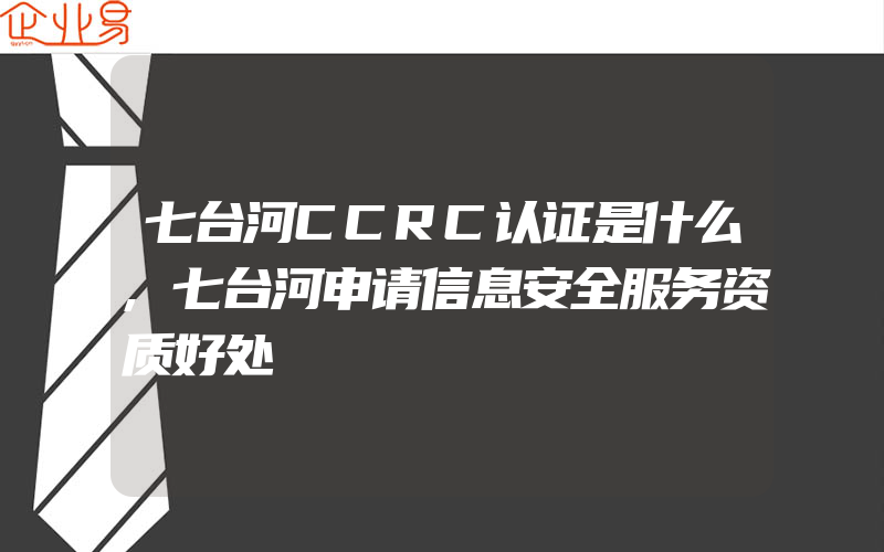 七台河CCRC认证是什么,七台河申请信息安全服务资质好处