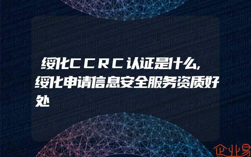 绥化CCRC认证是什么,绥化申请信息安全服务资质好处