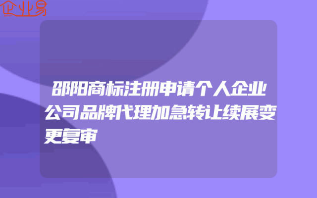邵阳商标注册申请个人企业公司品牌代理加急转让续展变更复审