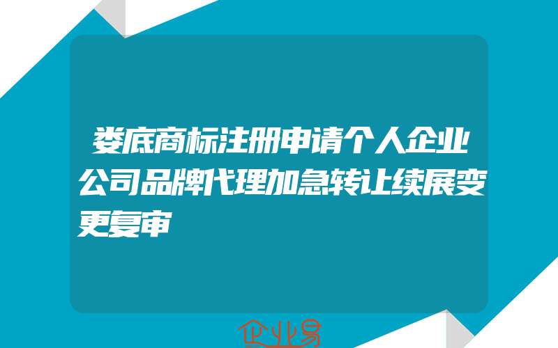 娄底商标注册申请个人企业公司品牌代理加急转让续展变更复审