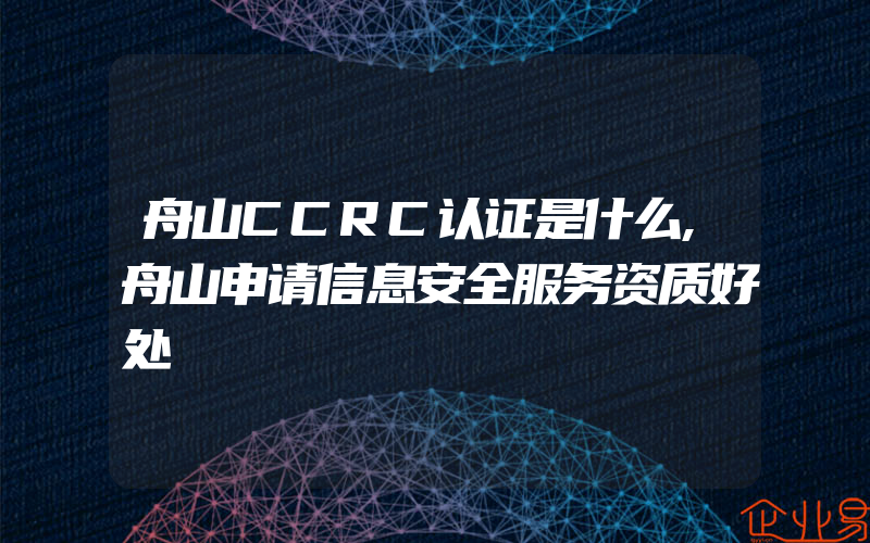 舟山CCRC认证是什么,舟山申请信息安全服务资质好处