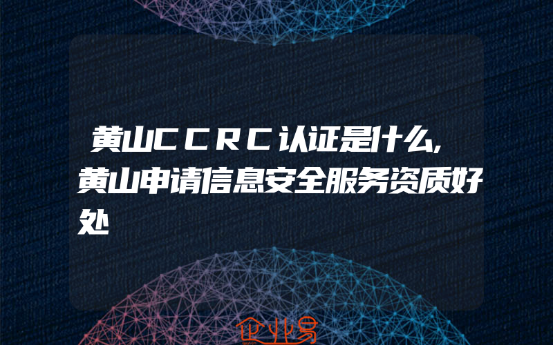 黄山CCRC认证是什么,黄山申请信息安全服务资质好处