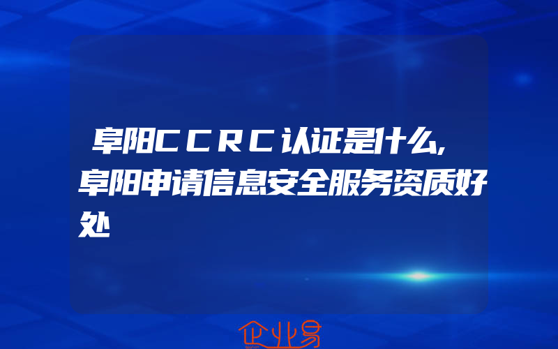 阜阳CCRC认证是什么,阜阳申请信息安全服务资质好处