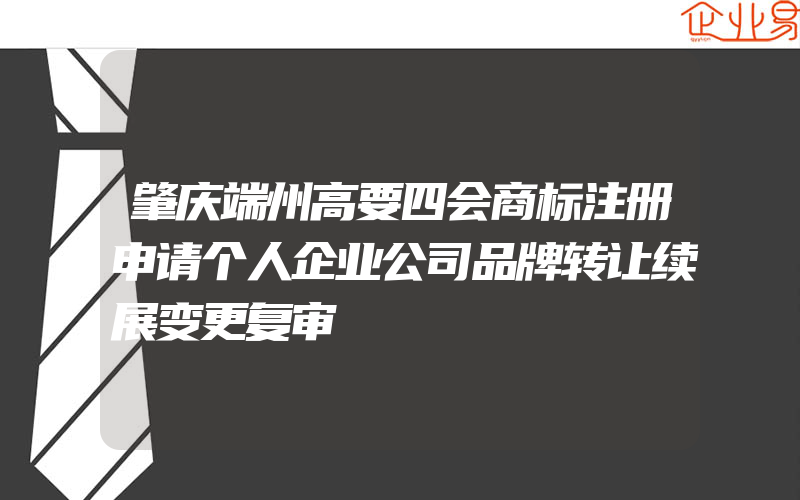 肇庆端州高要四会商标注册申请个人企业公司品牌转让续展变更复审