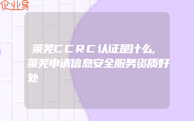 莱芜CCRC认证是什么,莱芜申请信息安全服务资质好处