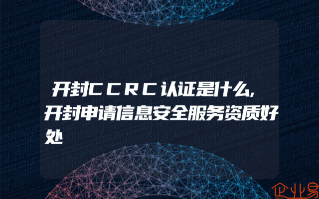 开封CCRC认证是什么,开封申请信息安全服务资质好处