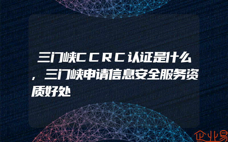 三门峡CCRC认证是什么,三门峡申请信息安全服务资质好处