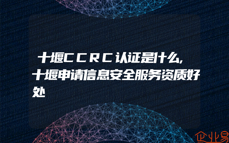 十堰CCRC认证是什么,十堰申请信息安全服务资质好处