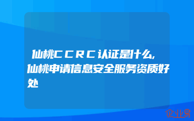仙桃CCRC认证是什么,仙桃申请信息安全服务资质好处