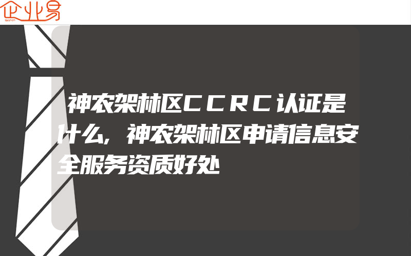 神农架林区CCRC认证是什么,神农架林区申请信息安全服务资质好处