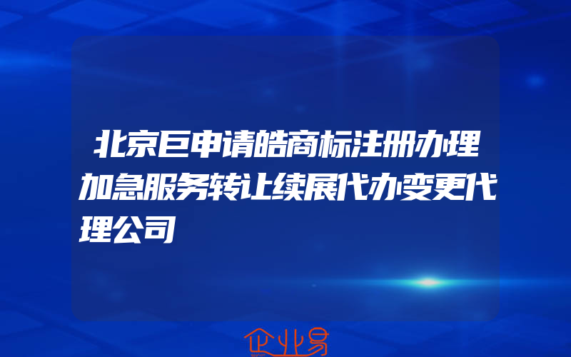 北京巨申请皓商标注册办理加急服务转让续展代办变更代理公司