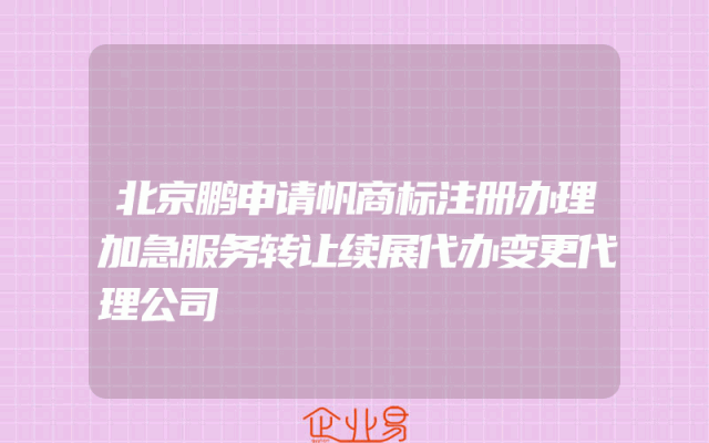 北京鹏申请帆商标注册办理加急服务转让续展代办变更代理公司