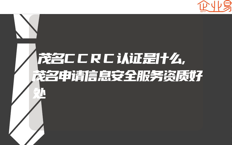 茂名CCRC认证是什么,茂名申请信息安全服务资质好处