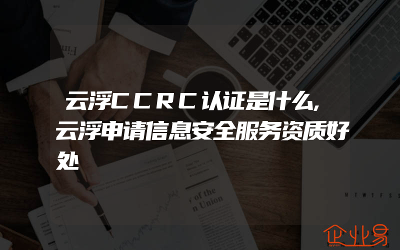 云浮CCRC认证是什么,云浮申请信息安全服务资质好处