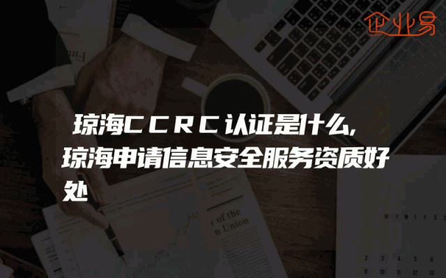 琼海CCRC认证是什么,琼海申请信息安全服务资质好处