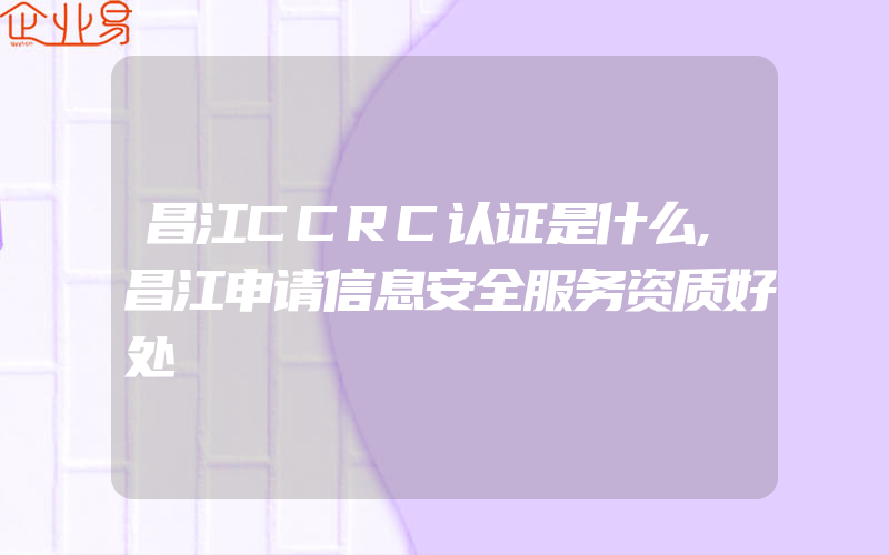 昌江CCRC认证是什么,昌江申请信息安全服务资质好处