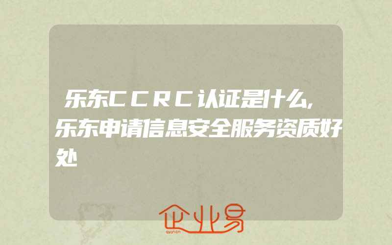 乐东CCRC认证是什么,乐东申请信息安全服务资质好处