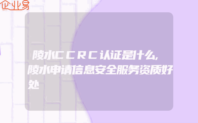 陵水CCRC认证是什么,陵水申请信息安全服务资质好处
