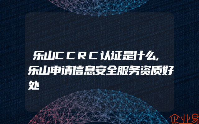 乐山CCRC认证是什么,乐山申请信息安全服务资质好处